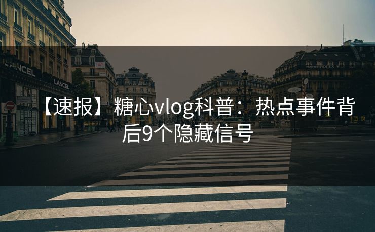 【速报】糖心vlog科普：热点事件背后9个隐藏信号