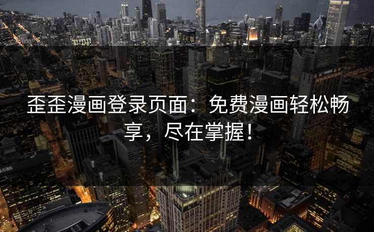 歪歪漫画登录页面：免费漫画轻松畅享，尽在掌握！