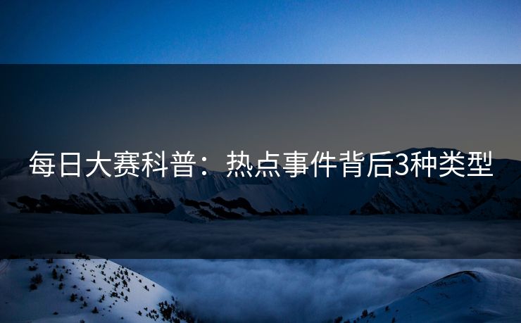 每日大赛科普：热点事件背后3种类型