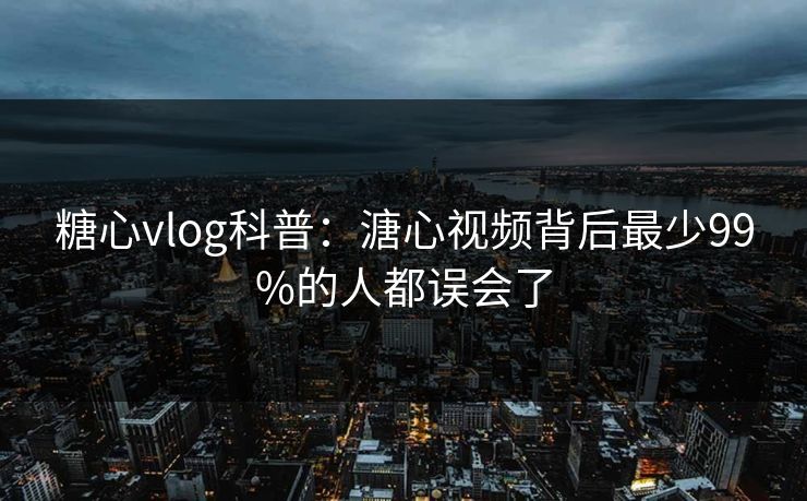 糖心vlog科普：溏心视频背后最少99%的人都误会了