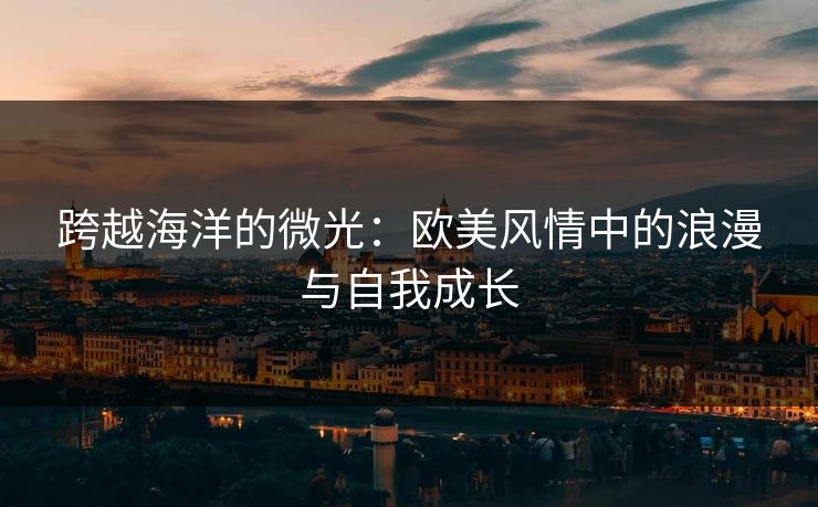 跨越海洋的微光：欧美风情中的浪漫与自我成长