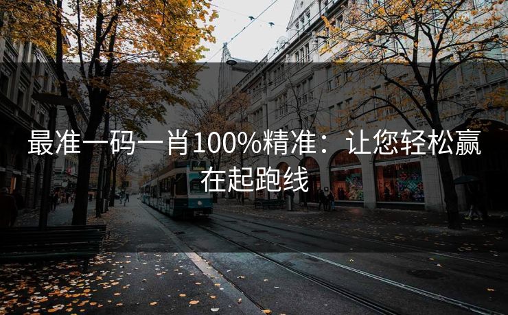 最准一码一肖100%精准:让您轻松赢在起跑线