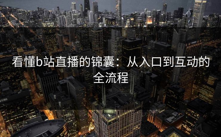 看懂b站直播的锦囊：从入口到互动的全流程