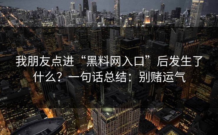 我朋友点进“黑料网入口”后发生了什么？一句话总结：别赌运气